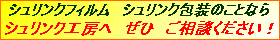 シュリンクフィルム　シュリンク包装のことなら　シュリンク工房へ　ぜひ　ご相談ください！